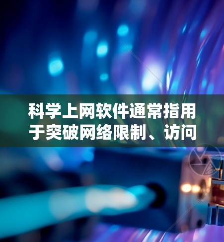 科学上网软件通常指用于突破网络限制、访问被封锁或地区性限制内容的工具，其核心功能是提供加密隧道或代理服务，帮助用户绕过互联网审查或地理限制。以下是关键点的分点说明
