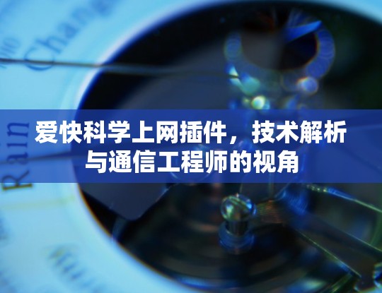 爱快科学上网插件，技术解析与通信工程师的视角