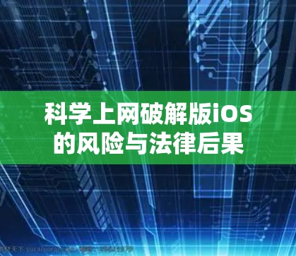科学上网破解版iOS的风险与法律后果