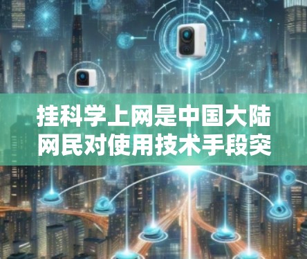 挂科学上网是中国大陆网民对使用技术手段突破网络审查、访问境外被屏蔽网站（如谷歌、推特等）的一种隐晦表达。具体含义如下