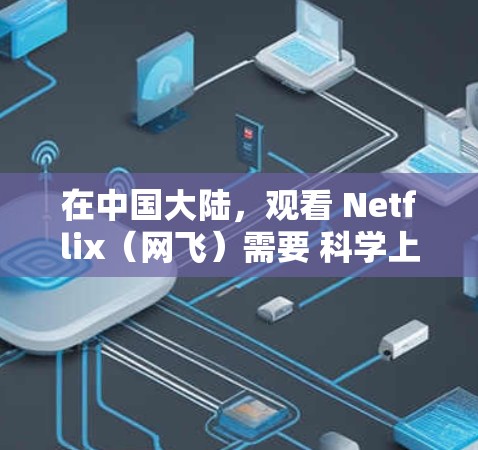 在中国大陆，观看 Netflix（网飞）需要 科学上网（VPN/代理）原因如下