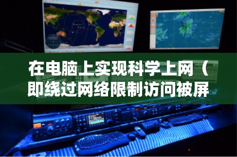 在电脑上实现科学上网（即绕过网络限制访问被屏蔽的网站）可以使用以下常见的插件或工具。请注意，遵守当地法律法规，合法使用网络工具