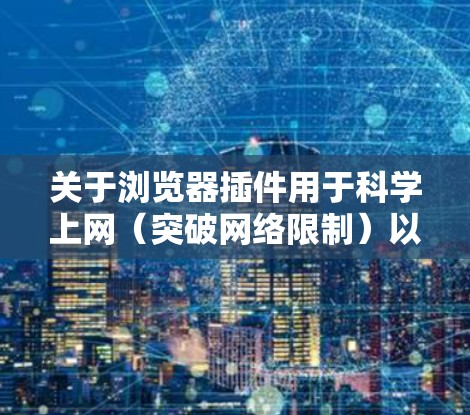 关于浏览器插件用于科学上网（突破网络限制）以下是关键信息和建议