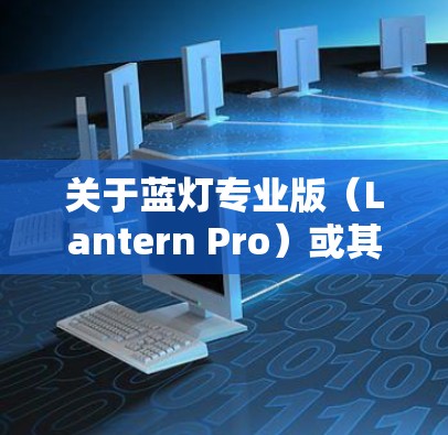 关于蓝灯专业版（Lantern Pro）或其他科学上网工具的使用，需要注意以下几点
